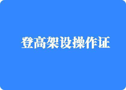 东北女人性起找男人操逼登高架设操作证